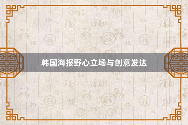 韩国海报野心立场与创意发达