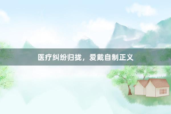 医疗纠纷归拢，爱戴自制正义