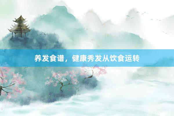 养发食谱,健康秀发从饮食运转