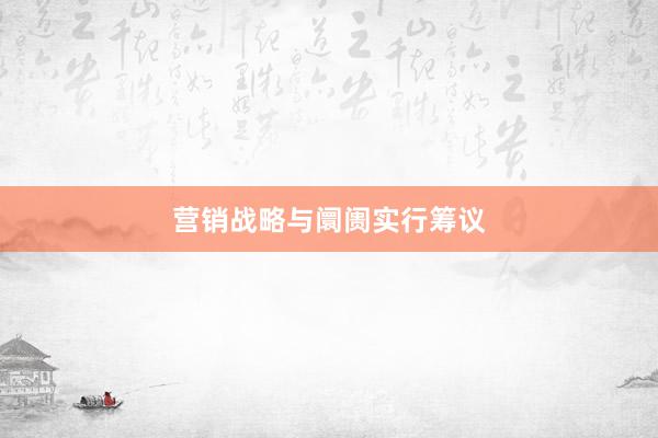 营销战略与阛阓实行筹议